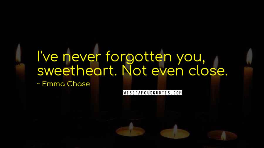 Emma Chase quotes: I've never forgotten you, sweetheart. Not even close.