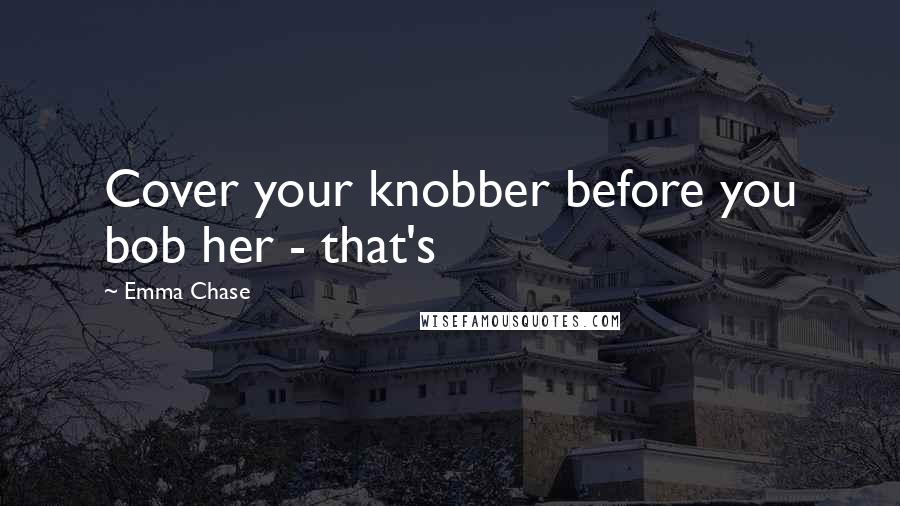 Emma Chase quotes: Cover your knobber before you bob her - that's