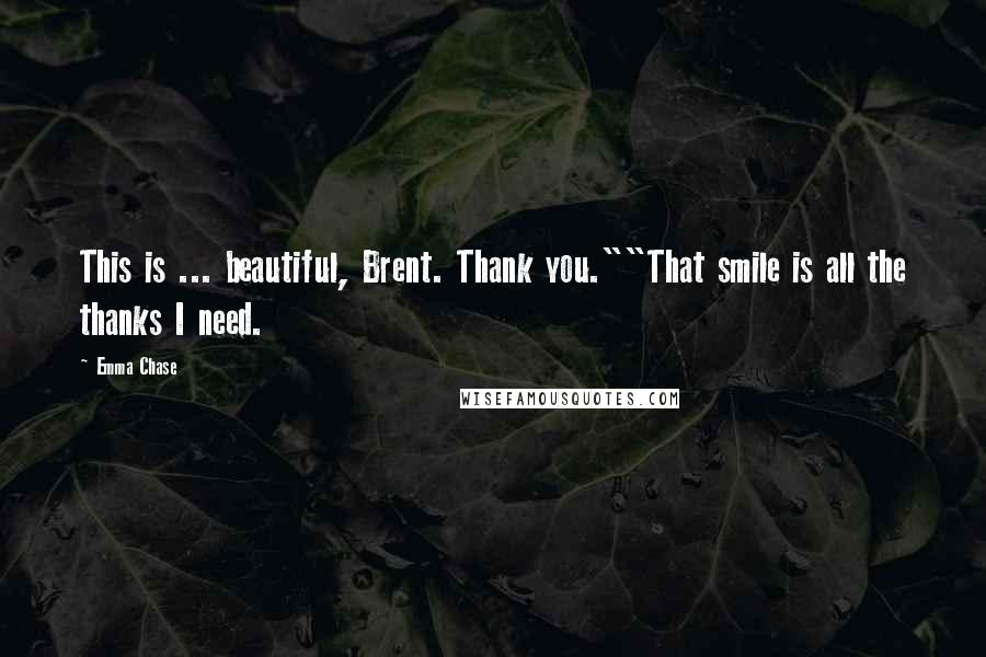Emma Chase quotes: This is ... beautiful, Brent. Thank you.""That smile is all the thanks I need.