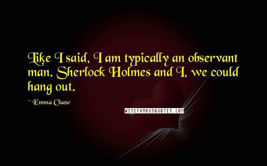 Emma Chase quotes: Like I said, I am typically an observant man. Sherlock Holmes and I, we could hang out.