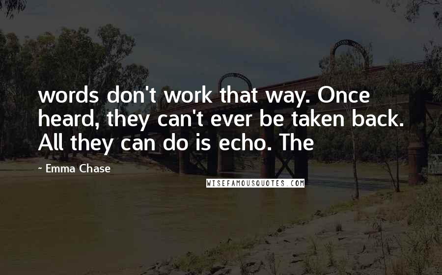 Emma Chase quotes: words don't work that way. Once heard, they can't ever be taken back. All they can do is echo. The