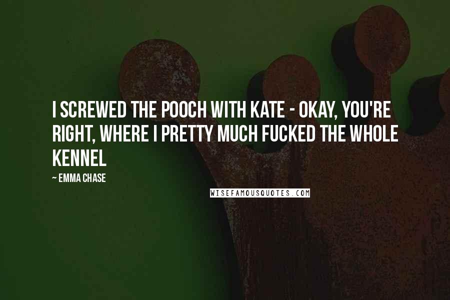 Emma Chase quotes: I screwed the pooch with Kate - okay, you're right, where I pretty much fucked the whole kennel