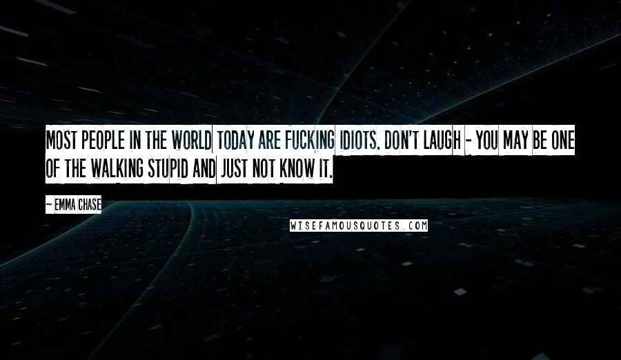 Emma Chase quotes: Most people in the world today are fucking idiots. Don't laugh - you may be one of the walking stupid and just not know it.