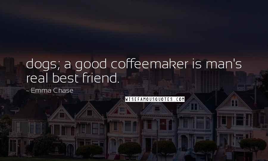 Emma Chase quotes: dogs; a good coffeemaker is man's real best friend.