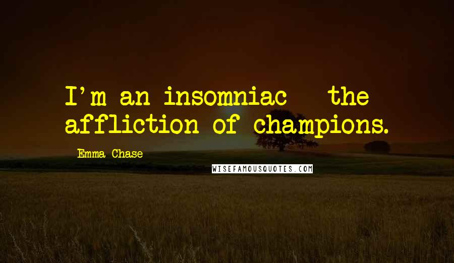 Emma Chase quotes: I'm an insomniac - the affliction of champions.