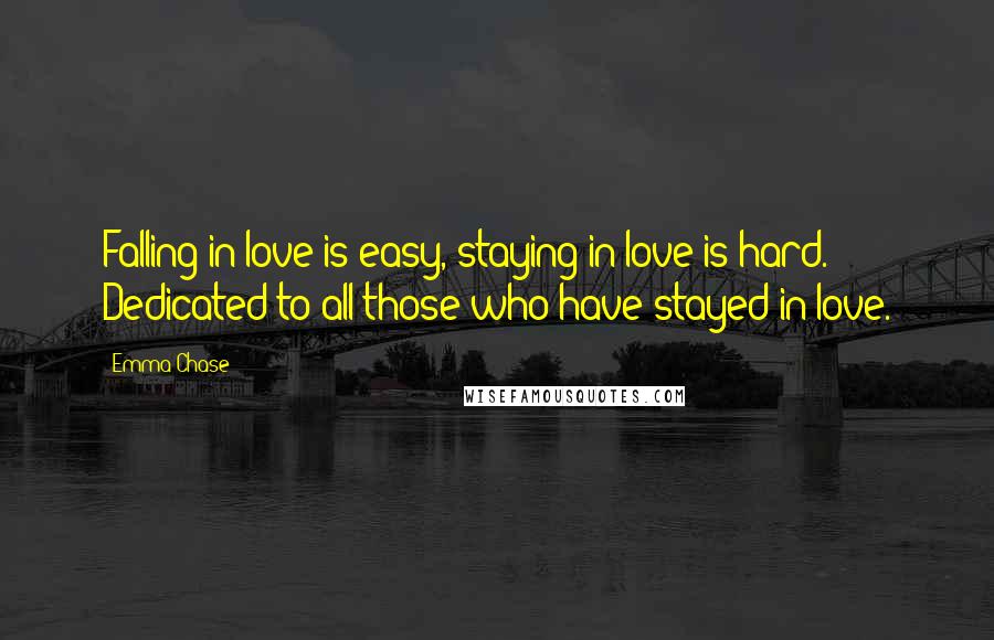 Emma Chase quotes: Falling in love is easy, staying in love is hard. Dedicated to all those who have stayed in love.