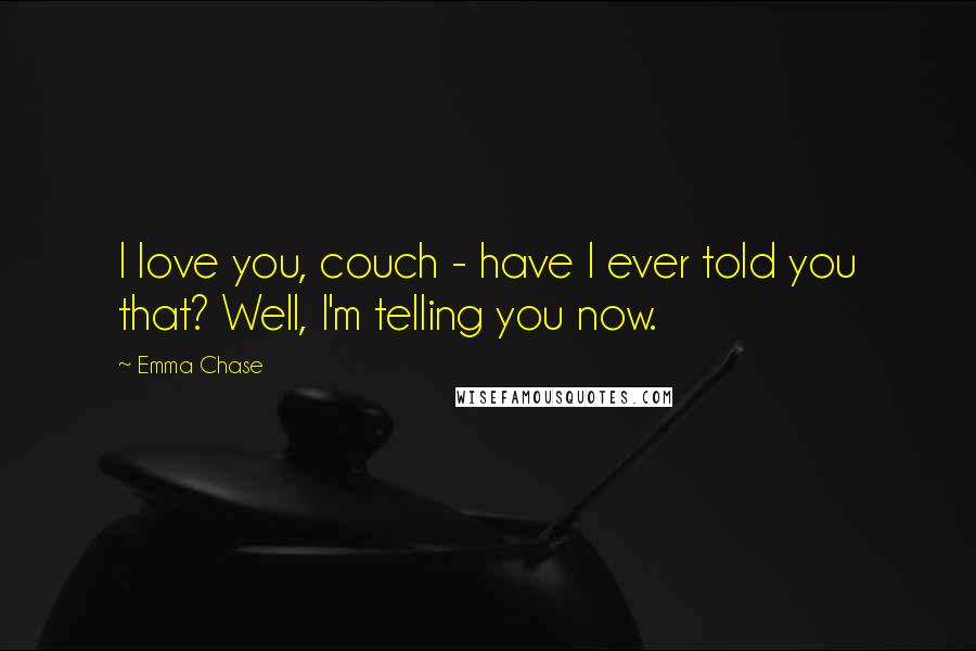 Emma Chase quotes: I love you, couch - have I ever told you that? Well, I'm telling you now.