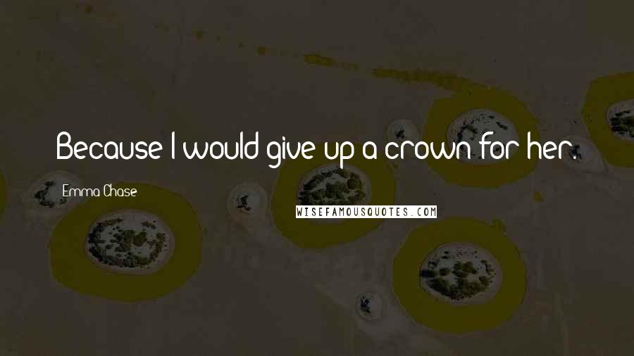 Emma Chase quotes: Because I would give up a crown for her.