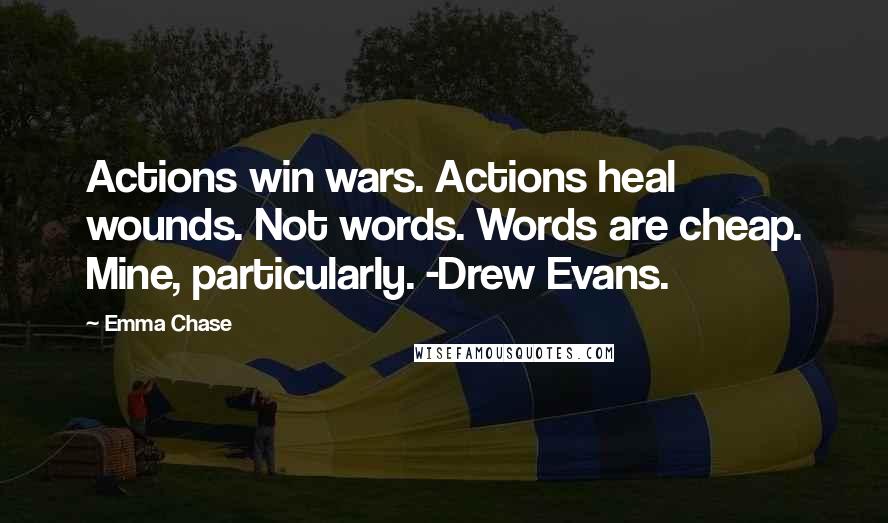 Emma Chase quotes: Actions win wars. Actions heal wounds. Not words. Words are cheap. Mine, particularly. -Drew Evans.