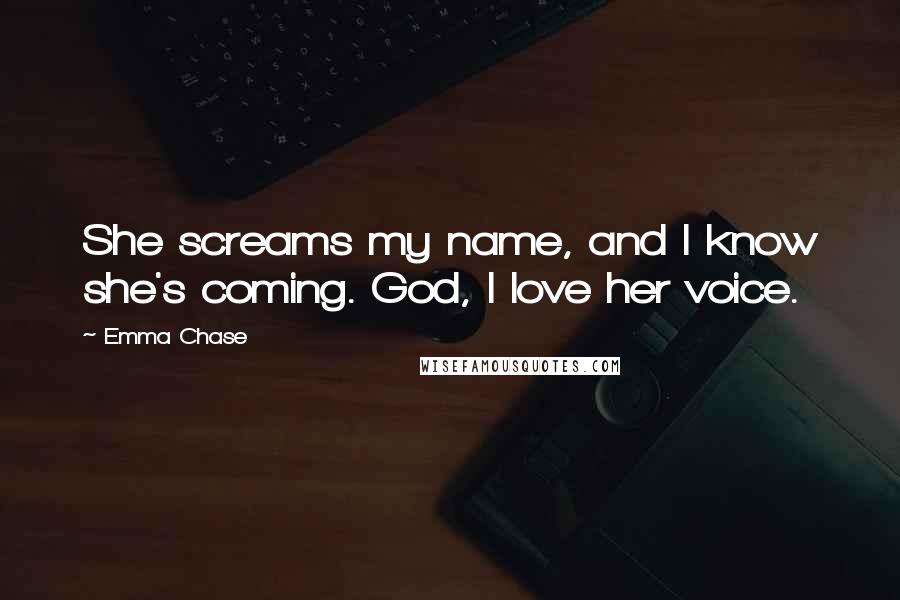 Emma Chase quotes: She screams my name, and I know she's coming. God, I love her voice.