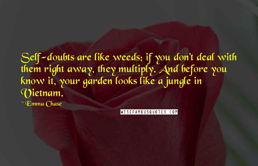 Emma Chase quotes: Self-doubts are like weeds; if you don't deal with them right away, they multiply. And before you know it, your garden looks like a jungle in Vietnam.