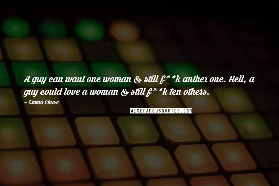 Emma Chase quotes: A guy can want one woman & still f**k anther one. Hell, a guy could love a woman & still f**k ten others.