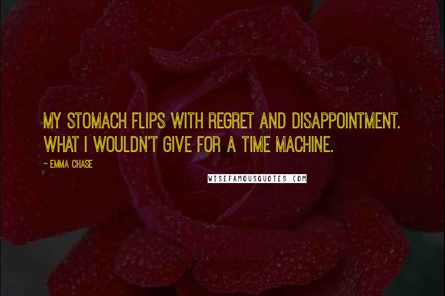 Emma Chase quotes: My stomach flips with regret and disappointment. What I wouldn't give for a time machine.