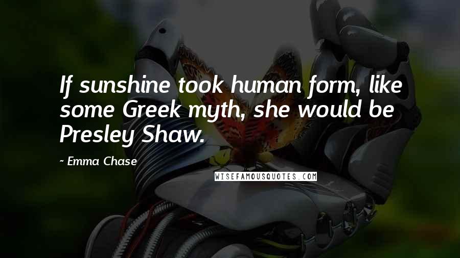 Emma Chase quotes: If sunshine took human form, like some Greek myth, she would be Presley Shaw.