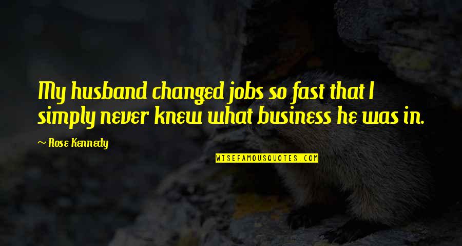 Emma Claire Edwards Quotes By Rose Kennedy: My husband changed jobs so fast that I