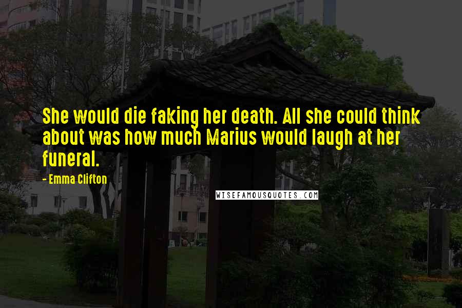 Emma Clifton quotes: She would die faking her death. All she could think about was how much Marius would laugh at her funeral.