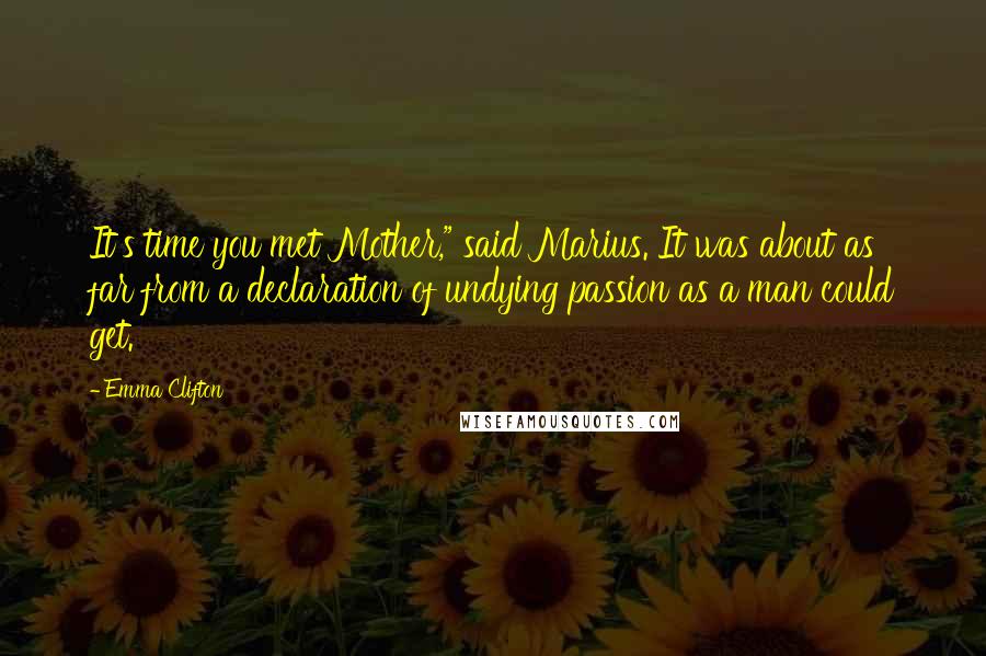 Emma Clifton quotes: It's time you met Mother," said Marius. It was about as far from a declaration of undying passion as a man could get.