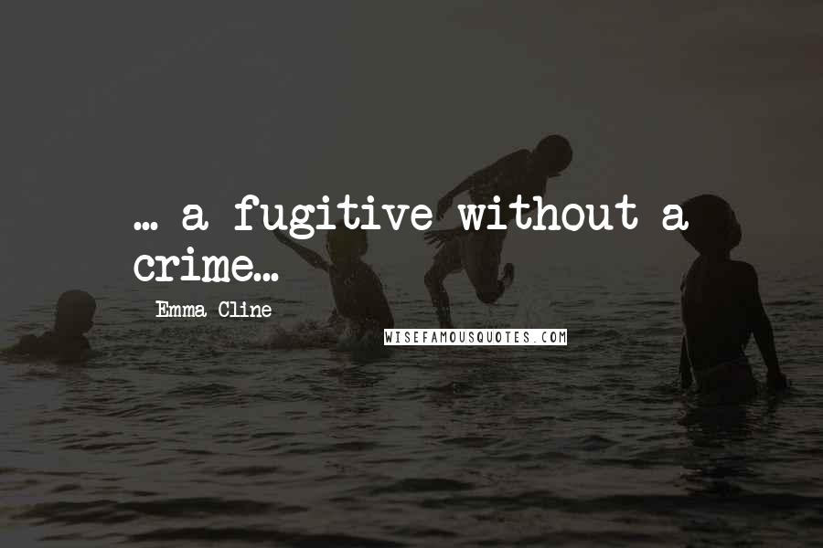 Emma Cline quotes: ... a fugitive without a crime...