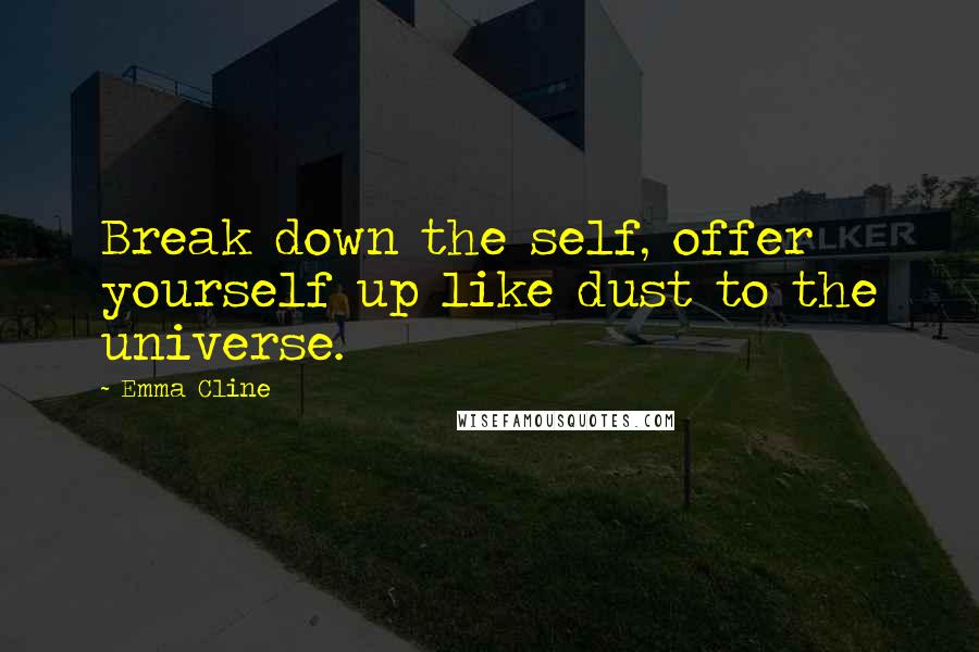 Emma Cline quotes: Break down the self, offer yourself up like dust to the universe.