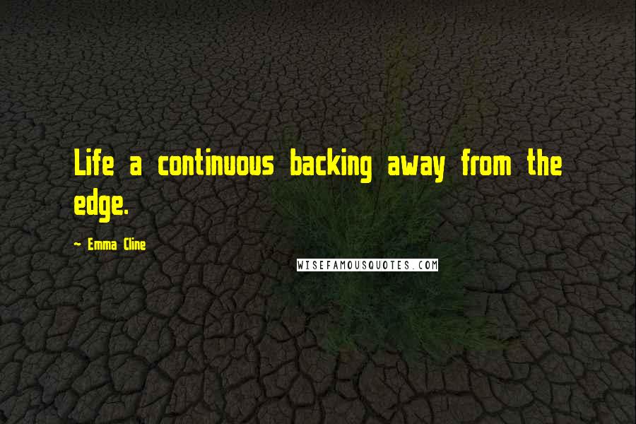 Emma Cline quotes: Life a continuous backing away from the edge.