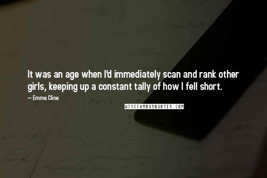 Emma Cline quotes: It was an age when I'd immediately scan and rank other girls, keeping up a constant tally of how I fell short.