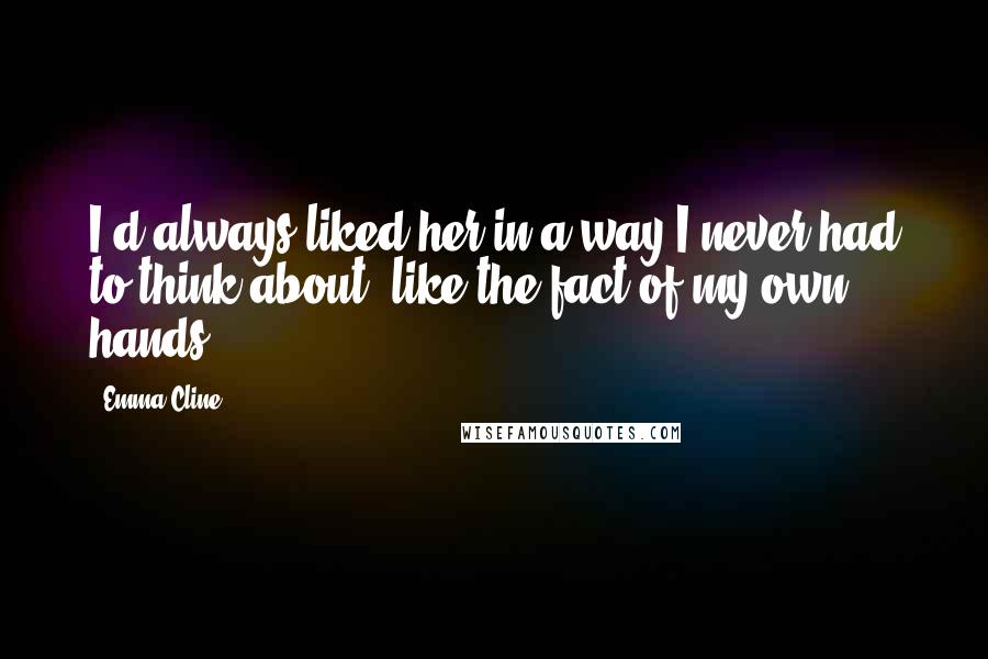 Emma Cline quotes: I'd always liked her in a way I never had to think about, like the fact of my own hands.