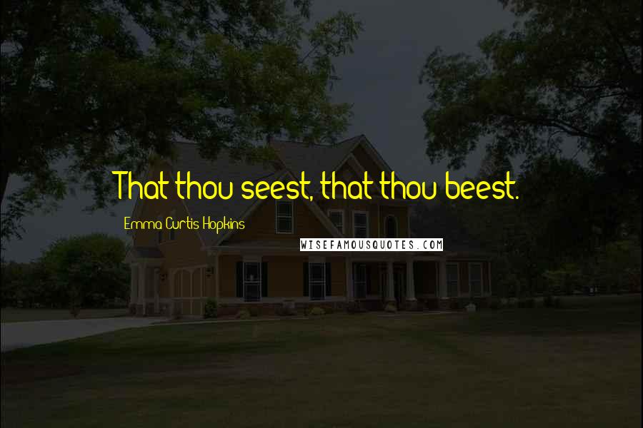 Emma Curtis Hopkins quotes: That thou seest, that thou beest. Emma Curtis Hopkins quotes: That thou seest, that thou beest.