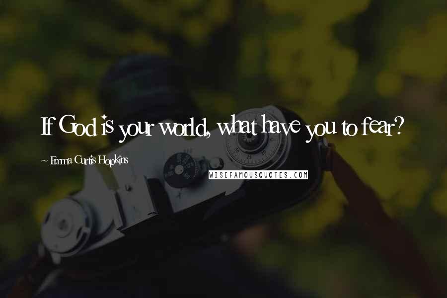 Emma Curtis Hopkins quotes: If God is your world, what have you to fear? Emma Curtis Hopkins quotes: If God is your world, what have you to fear?