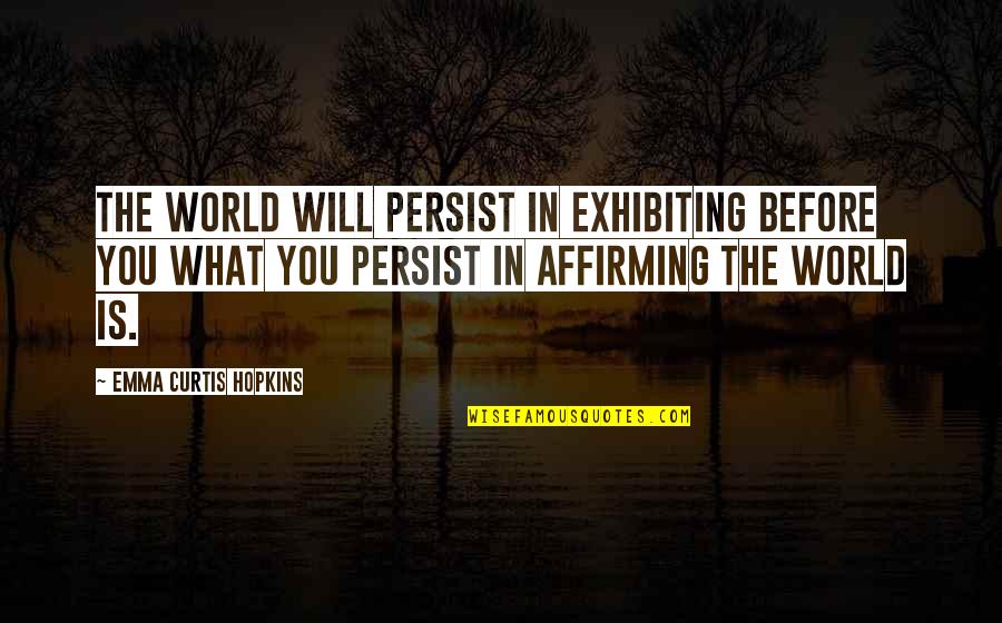 Emma Curtis Hopkins Quotes By Emma Curtis Hopkins: The world will persist in exhibiting before you Emma Curtis Hopkins Quotes By Emma Curtis Hopkins: The world will persist in exhibiting before you
