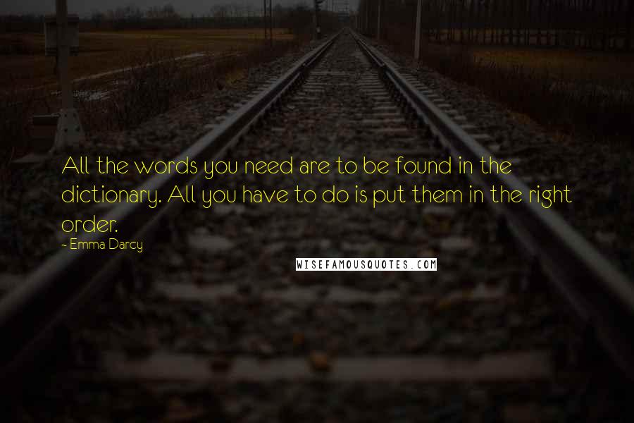 Emma Darcy quotes: All the words you need are to be found in the dictionary. All you have to do is put them in the right order.