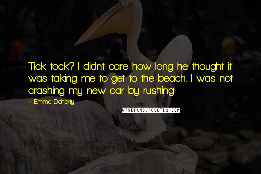 Emma Doherty quotes: Tick tock? I didn't care how long he thought it was taking me to get to the beach, I was not crashing my new car by rushing.