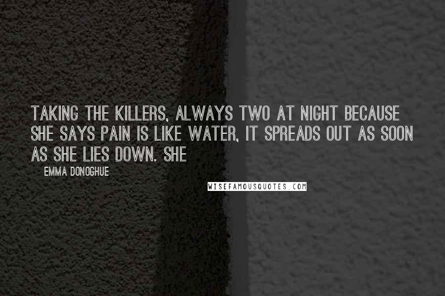 Emma Donoghue quotes: taking the killers, always two at night because she says pain is like water, it spreads out as soon as she lies down. She