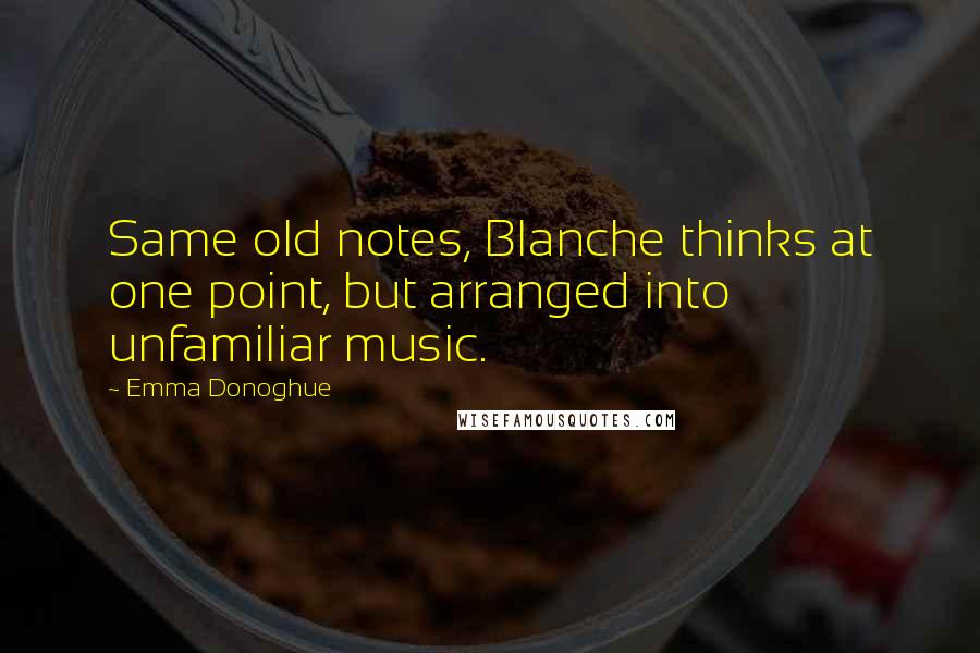 Emma Donoghue quotes: Same old notes, Blanche thinks at one point, but arranged into unfamiliar music.