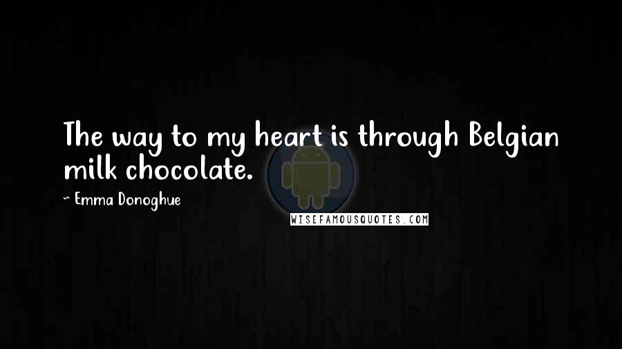 Emma Donoghue quotes: The way to my heart is through Belgian milk chocolate.