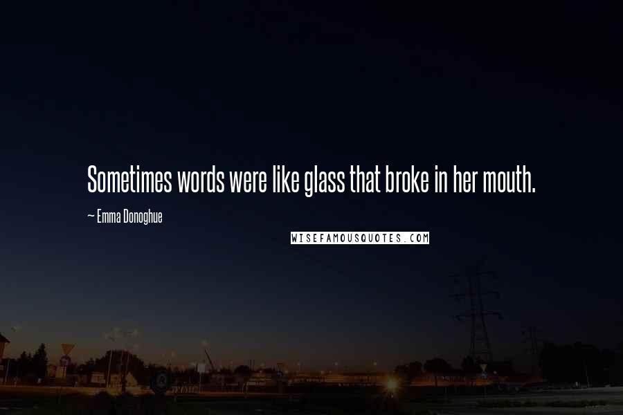 Emma Donoghue quotes: Sometimes words were like glass that broke in her mouth.