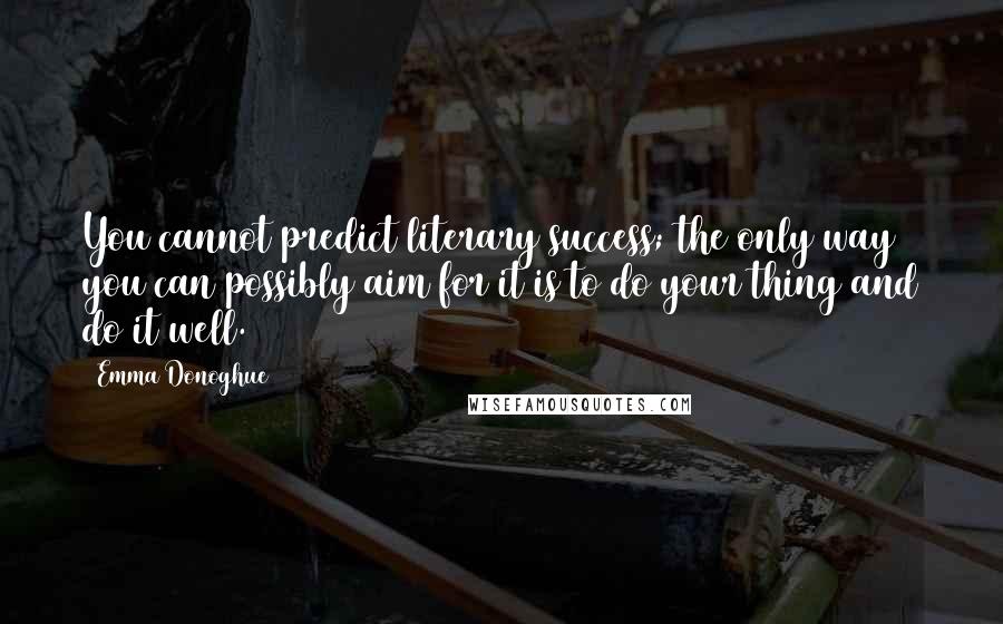 Emma Donoghue quotes: You cannot predict literary success; the only way you can possibly aim for it is to do your thing and do it well.