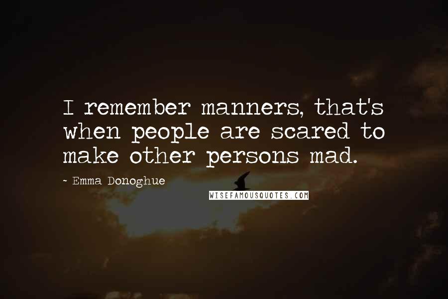 Emma Donoghue quotes: I remember manners, that's when people are scared to make other persons mad.