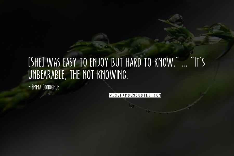 Emma Donoghue quotes: [She] was easy to enjoy but hard to know." ... "It's unbearable, the not knowing.
