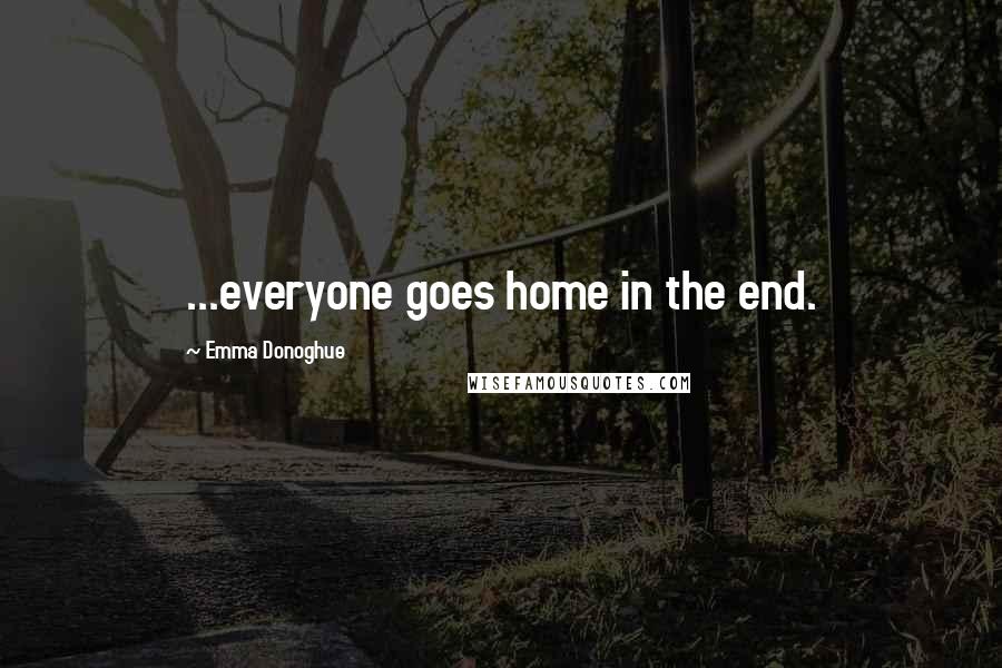 Emma Donoghue quotes: ...everyone goes home in the end.