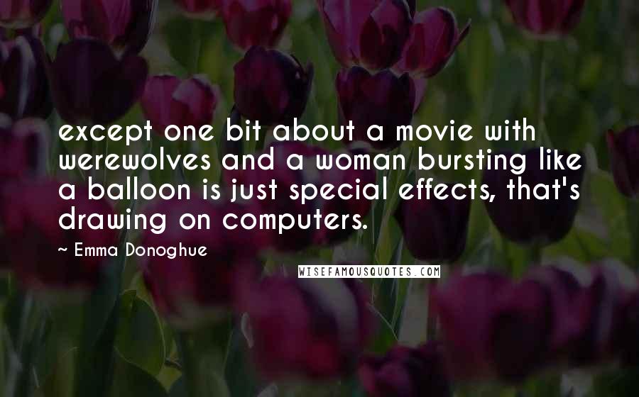 Emma Donoghue quotes: except one bit about a movie with werewolves and a woman bursting like a balloon is just special effects, that's drawing on computers.