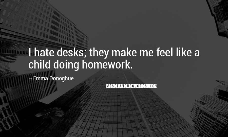 Emma Donoghue quotes: I hate desks; they make me feel like a child doing homework.