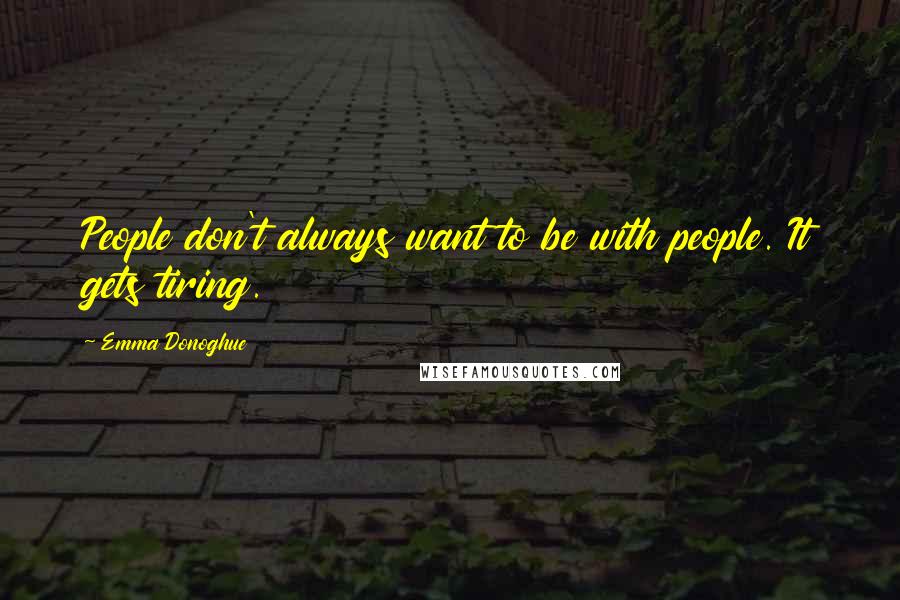 Emma Donoghue quotes: People don't always want to be with people. It gets tiring.