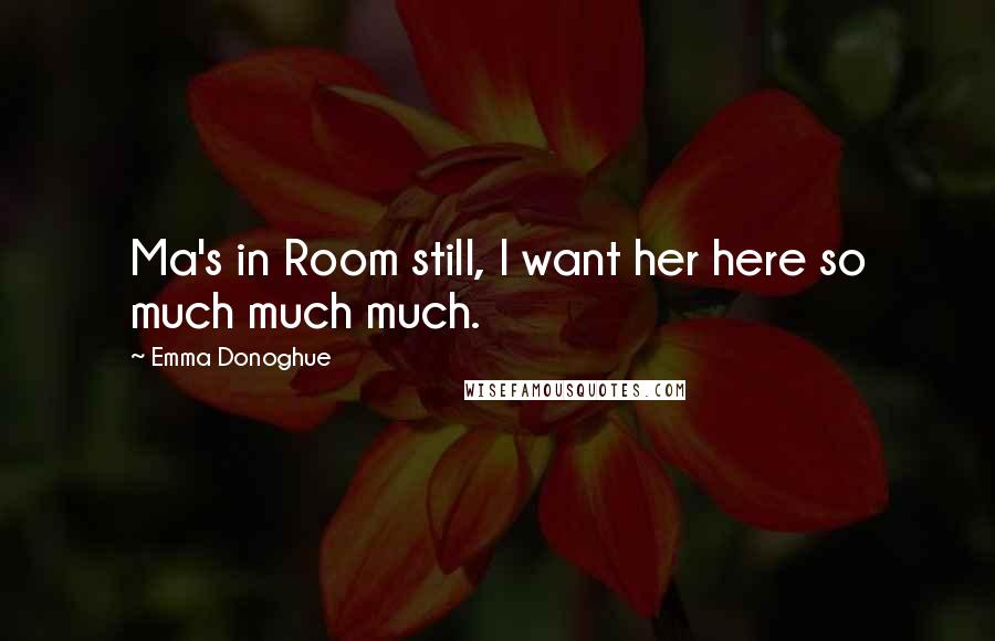 Emma Donoghue quotes: Ma's in Room still, I want her here so much much much.