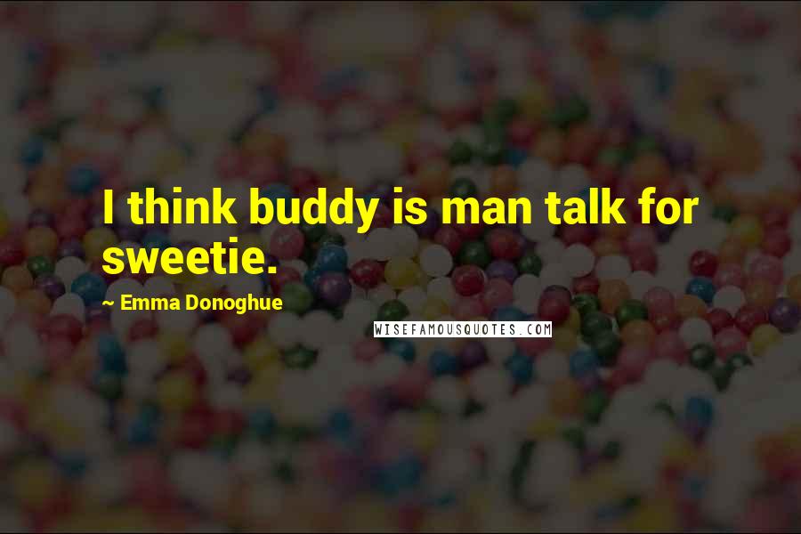 Emma Donoghue quotes: I think buddy is man talk for sweetie.