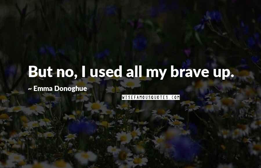 Emma Donoghue quotes: But no, I used all my brave up.