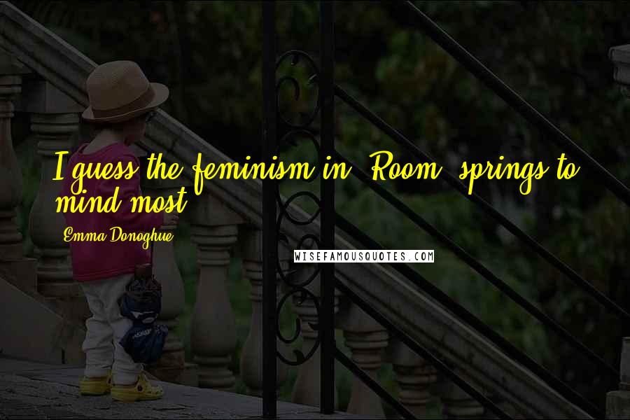 Emma Donoghue quotes: I guess the feminism in "Room" springs to mind most.