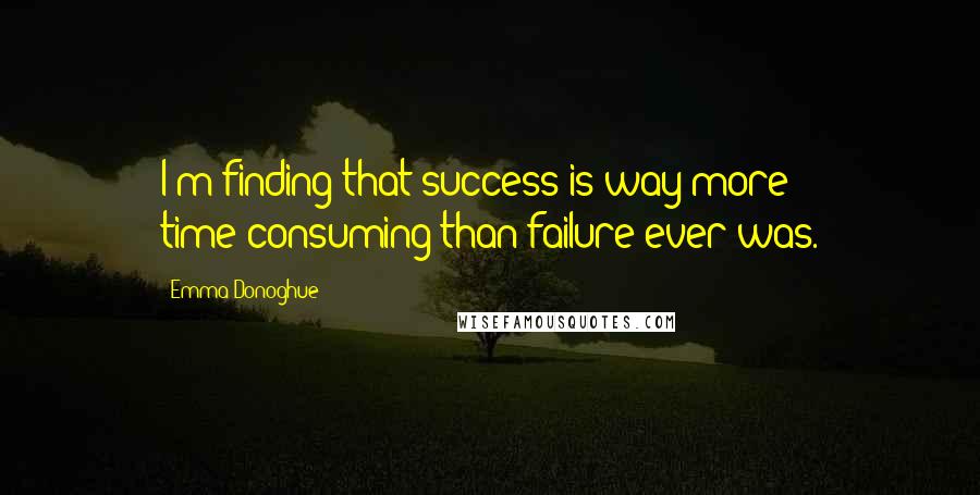 Emma Donoghue quotes: I'm finding that success is way more time-consuming than failure ever was.