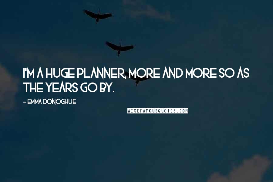 Emma Donoghue quotes: I'm a huge planner, more and more so as the years go by.