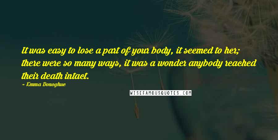 Emma Donoghue quotes: It was easy to lose a part of your body, it seemed to her; there were so many ways, it was a wonder anybody reached their death intact.
