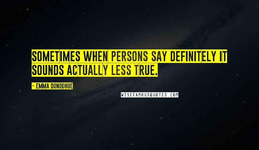 Emma Donoghue quotes: Sometimes when persons say definitely it sounds actually less true.